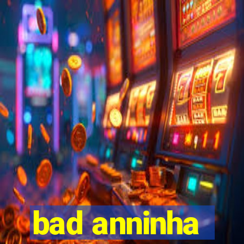 bad anninha